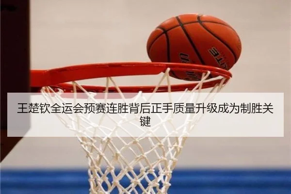 王楚钦全运会预赛连胜背后正手质量升级成为制胜关键
